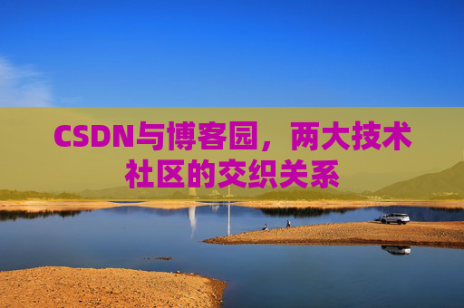 CSDN与博客园，两大技术社区的交织关系