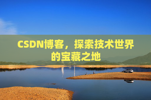 CSDN博客，探索技术世界的宝藏之地